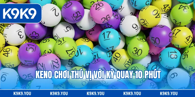 Keno chơi thú vị với kỳ quay 10 phút