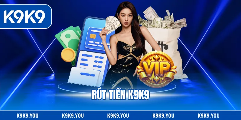 Rút Tiền K9K9 - Giao Dịch Nhanh, Nhận Thưởng Liền Tay